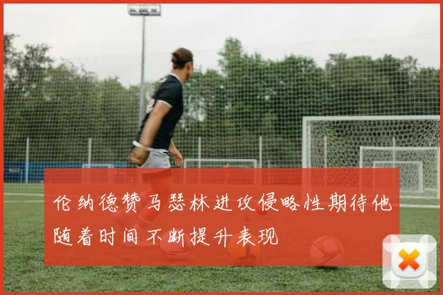 伦纳德赞马瑟林进攻侵略性期待他随着时间不断提升表现