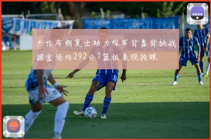 杰伦布朗复出助力绿军背靠背挑战掘金场均292分7篮板表现抢眼