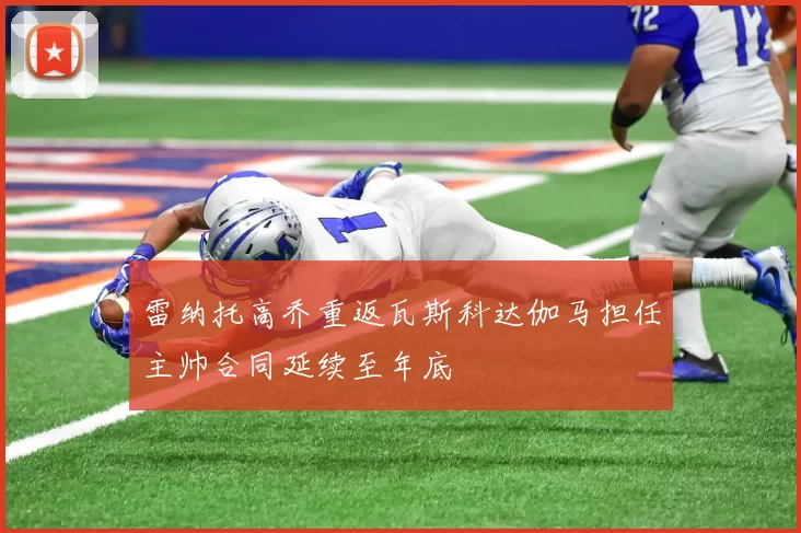 雷纳托高乔重返瓦斯科达伽马担任主帅合同延续至年底