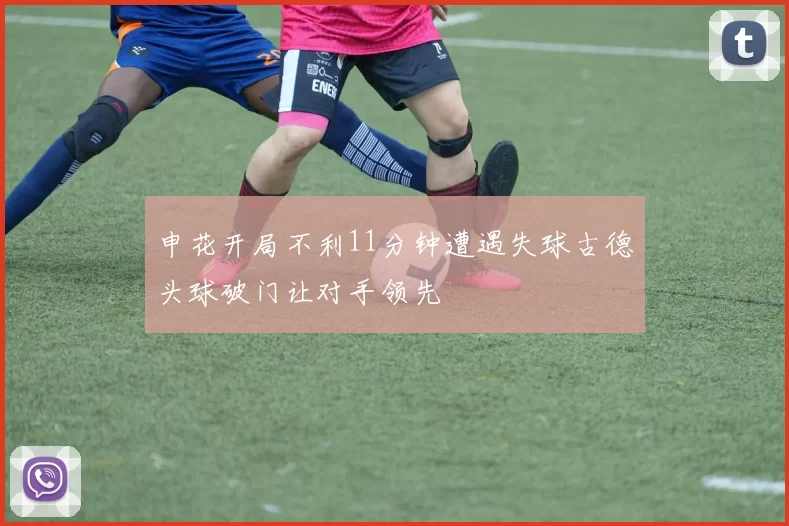 申花开局不利11分钟遭遇失球古德头球破门让对手领先