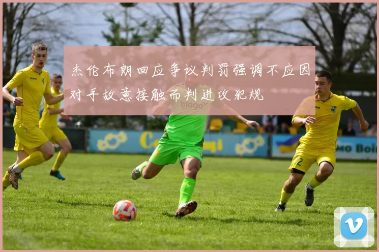 杰伦布朗回应争议判罚强调不应因对手故意接触而判进攻犯规