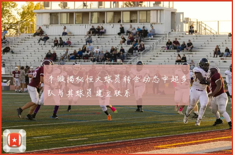 李璇揭秘恒大球员转会动态中超多队与其球员建立联系